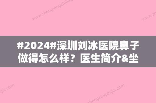 #2024#深圳刘冰医院鼻子做得怎么样？医生简介&坐诊医院介绍&价格表