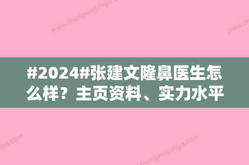 #2024#张建文隆鼻医生怎么样？主页资料、实力水平	、术后心得有感而发！