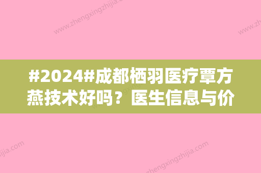 #2024#成都栖羽医疗覃方燕技术好吗？医生信息与价格表详情！