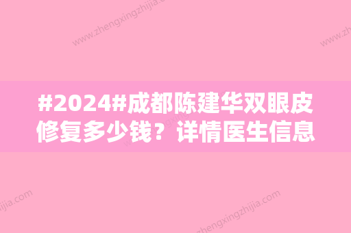 #2024#成都陈建华双眼皮修复多少钱？详情医生信息及坐诊医院资料一览