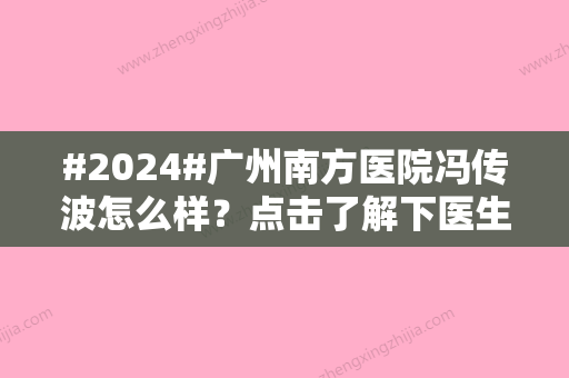 #2024#广州南方医院冯传波怎么样？点击了解下医生介绍和案例分享