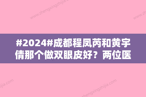 #2024#成都程凤芮和黄宇倩那个做双眼皮好？两位医生各有千秋！