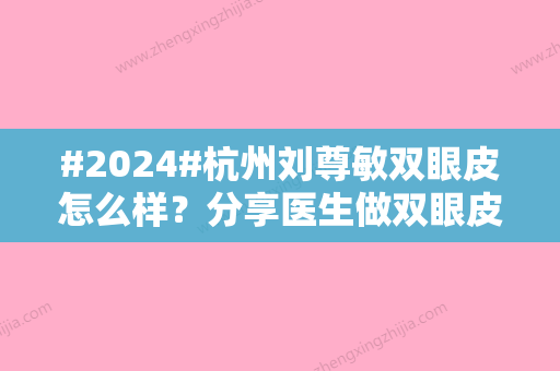 #2024#杭州刘尊敏双眼皮怎么样？分享医生做双眼皮案例反馈来了