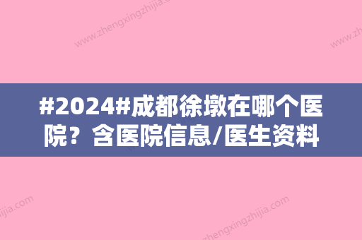 #2024#成都徐墩在哪个医院？含医院信息/医生资料