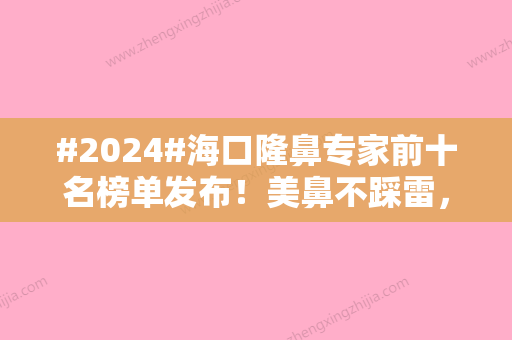 #2024#海口隆鼻专家前十名榜单发布！美鼻不踩雷	，术前攻略分享~