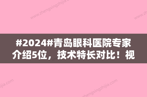 #2024#青岛眼科医院专家介绍5位	，技术特长对比！视力矫正花费参考~