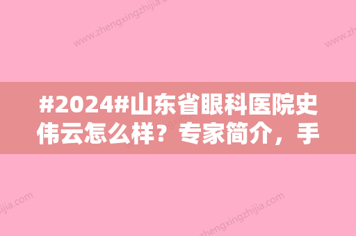 #2024#山东省眼科医院史伟云怎么样？专家简介	，手术费用参考！