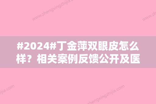 #2024#丁金萍双眼皮怎么样？相关案例反馈公开及医生资料附上