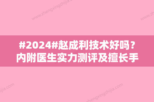 #2024#赵成利技术好吗？内附医生实力测评及擅长手术案例