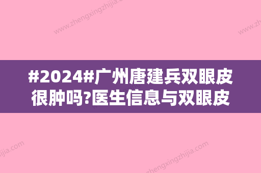 #2024#广州唐建兵双眼皮很肿吗?医生信息与双眼皮案例详情