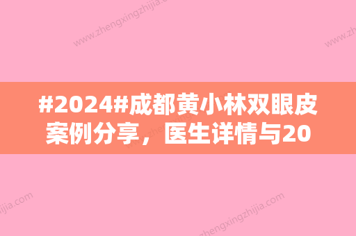 #2024#成都黄小林双眼皮案例分享，医生详情与2024全新价格表