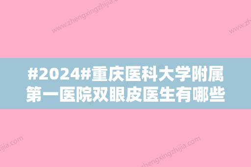 #2024#重庆医科大学附属第一医院双眼皮医生有哪些？2024价格表一览！