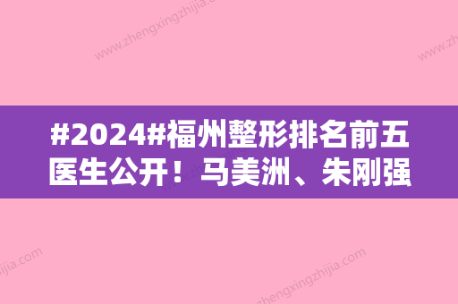 #2024#福州整形排名前五医生公开！马美洲、朱刚强等5位技术值得信赖！