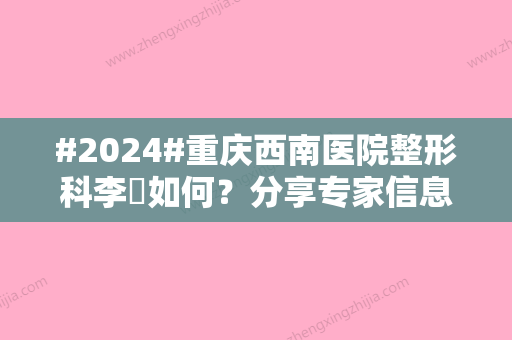 #2024#重庆西南医院整形科李喆如何？分享专家信息/隆鼻整形手术过程