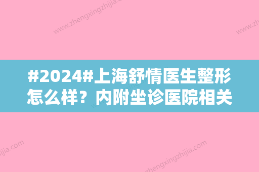 #2024#上海舒情医生整形怎么样？内附坐诊医院相关信息及价格表更新