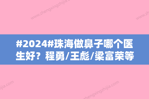 #2024#珠海做鼻子哪个医生好？程勇/王彪/梁富荣等专家都在