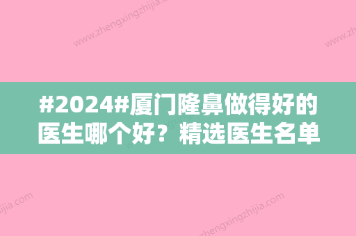 #2024#厦门隆鼻做得好的医生哪个好？精选医生名单供了解