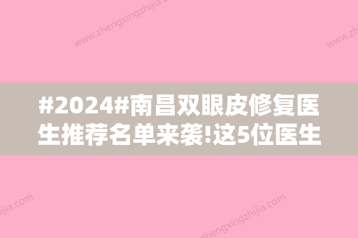 #2024#南昌双眼皮修复医生推荐名单来袭!这5位医生值得信赖，极力推荐