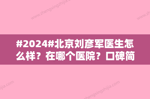 #2024#北京刘彦军医生怎么样？在哪个医院？口碑简历、做鼻子风格\案例公布