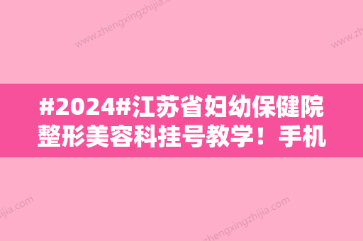 #2024#江苏省妇幼保健院整形美容科挂号教学！手机上便可操作，不费时费力