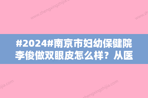 #2024#南京市妇幼保健院李俊做双眼皮怎么样？从医经历、个人实力资料展示