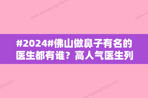 #2024#佛山做鼻子有名的医生都有谁？高人气医生列表公布