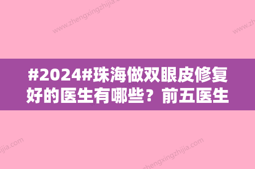 #2024#珠海做双眼皮修复好的医生有哪些？前五医生技术更新！