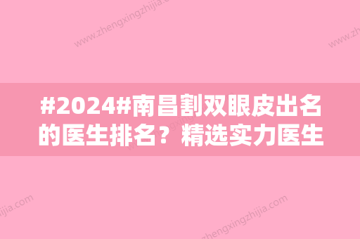 #2024#南昌割双眼皮出名的医生排名？精选实力医生名单