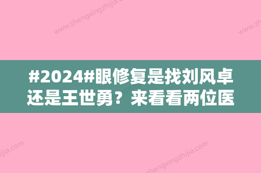 #2024#眼修复是找刘风卓还是王世勇？来看看两位医生坐诊医院和相关医生介绍