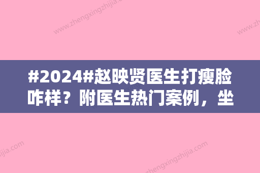 #2024#赵映贤医生打瘦脸咋样？附医生热门案例，坐诊医院简介