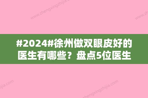 #2024#徐州做双眼皮好的医生有哪些？盘点5位医生信息