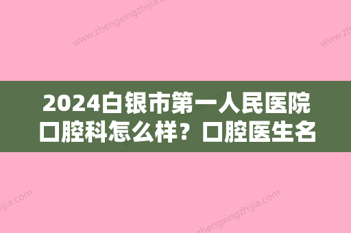 2024白银市第一人民医院口腔科怎么样？口腔医生名单+牙齿矫正案例效果