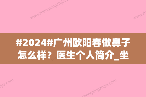 #2024#广州欧阳春做鼻子怎么样？医生个人简介_坐诊医院介绍_鼻修复案例