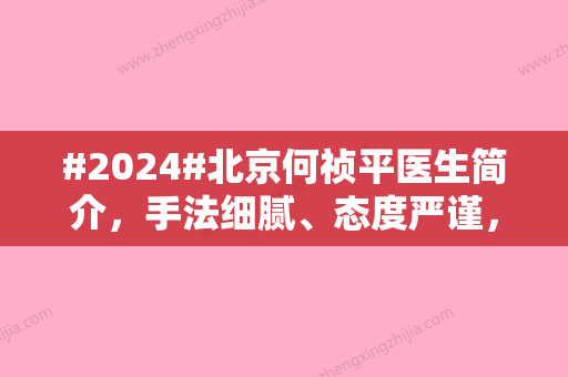 #2024#北京何祯平医生简介，手法细腻、态度严谨，在大型正规医美坐诊！