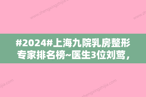 #2024#上海九院乳房整形专家排名榜~医生3位刘莺，何金光，王涛一直开诊手术！