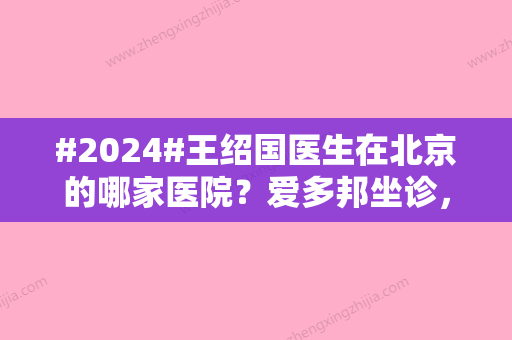 #2024#王绍国医生在北京的哪家医院？爱多邦坐诊，奥美定取出案例展示！