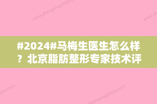 #2024#马梅生医生怎么样？北京脂肪整形专家技术评价，脂肪填充面部案例赏析！