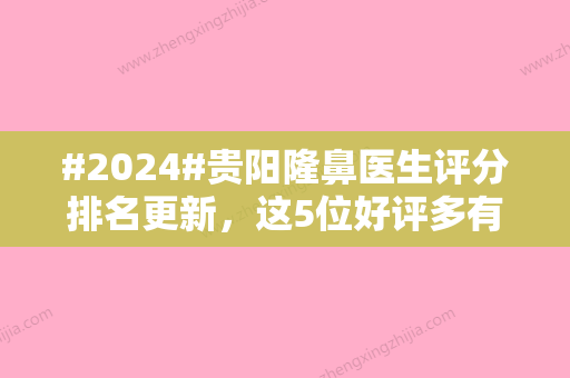 #2024#贵阳隆鼻医生评分排名更新，这5位好评多有实力！