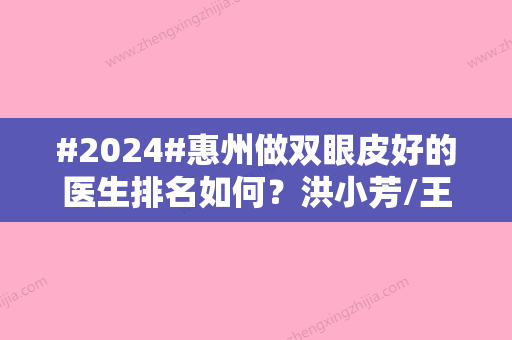 #2024#惠州做双眼皮好的医生排名如何？洪小芳/王建伟/刘明飞上榜