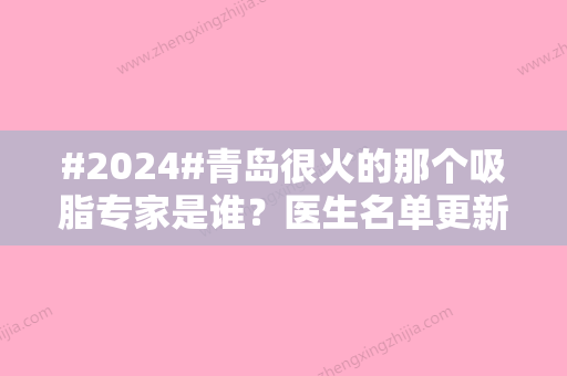 #2024#青岛很火的那个吸脂专家是谁？医生名单更新！