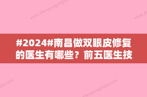 #2024#南昌做双眼皮修复的医生有哪些？前五医生技术分享！