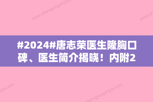 #2024#唐志荣医生隆胸口碑、医生简介揭晓！内附2024收费价格表