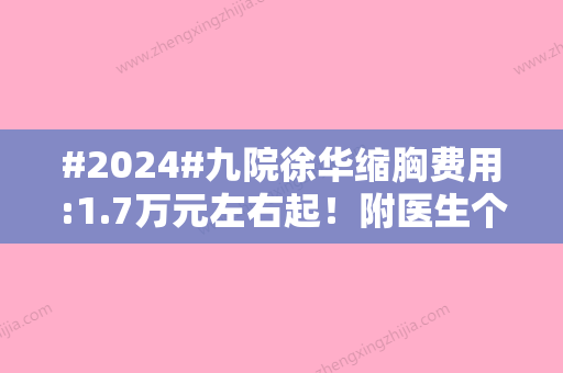 #2024#九院徐华缩胸费用:1.7万元左右起！附医生个人简介