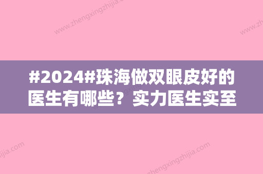 #2024#珠海做双眼皮好的医生有哪些？实力医生实至名归