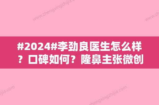 #2024#李劲良医生怎么样？口碑如何？隆鼻主张微创、注重细节！附案例图