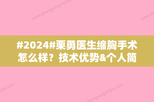 #2024#栗勇医生缩胸手术怎么样？技术优势&个人简介&隆胸价格表参考