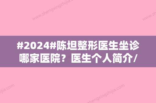 #2024#陈坦整形医生坐诊哪家医院？医生个人简介/擅长特色项目/收费详情