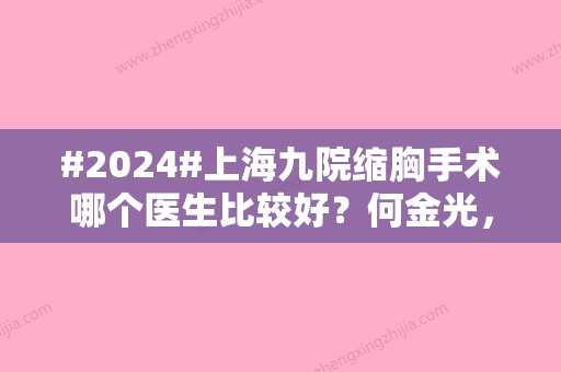 #2024#上海九院缩胸手术哪个医生比较好？何金光，郑丹宁，章一新各有风采特色！