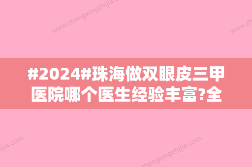 #2024#珠海做双眼皮三甲医院哪个医生经验丰富?全新医生名单详情!