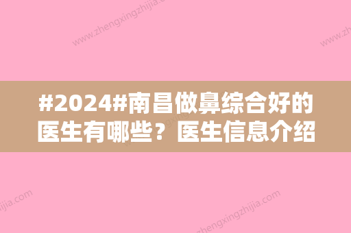 #2024#南昌做鼻综合好的医生有哪些？医生信息介绍！